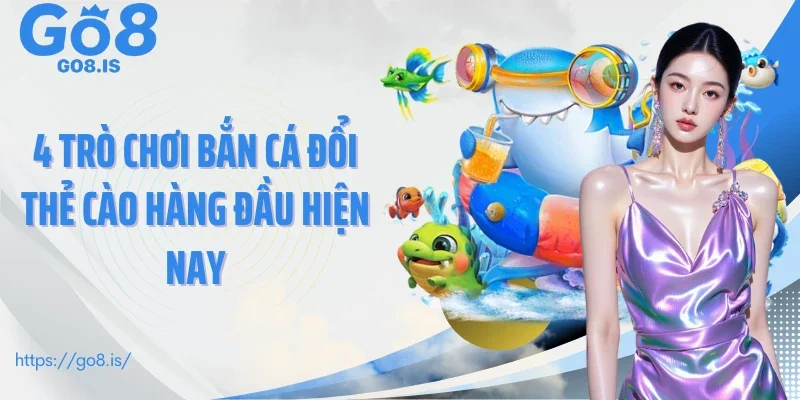 4 trò chơi bắn cá đổi thẻ cào hàng đầu hiện nay