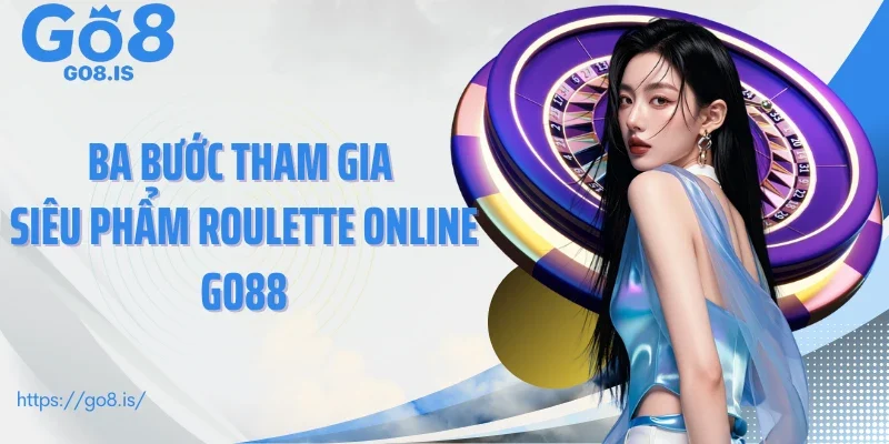 Ba bước tham gia siêu phẩm roulette online GO88