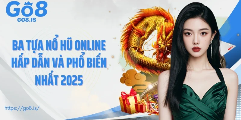 Ba tựa nổ hũ online hấp dẫn và phổ biến nhất 2025