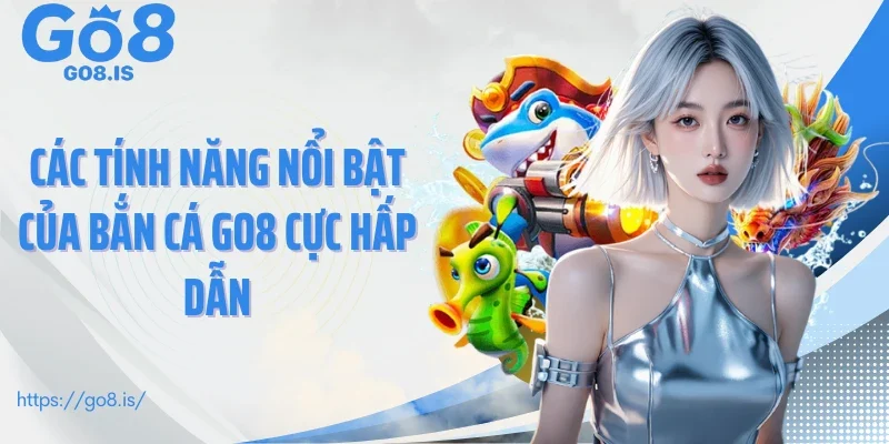 Các tính năng nổi bật của bắn cá GO8 cực hấp dẫn
