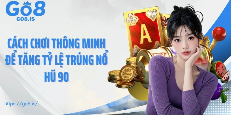 Cách chơi thông minh để tăng tỷ lệ trúng Nổ hũ 90