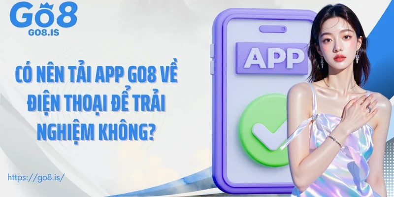 Có nên tải app GO8 về điện thoại để trải nghiệm không?