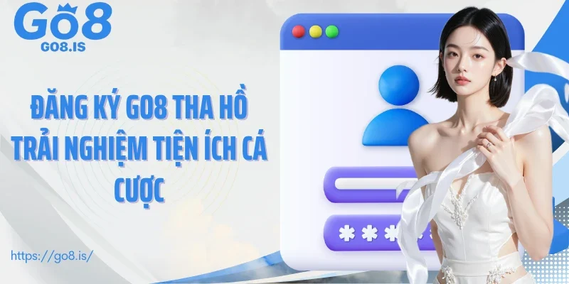 Đăng ký GO8 tha hồ trải nghiệm tiện ích cá cược