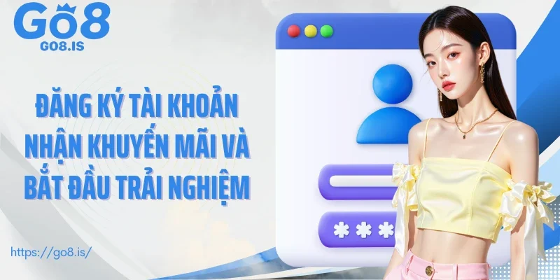 Đăng ký tài khoản nhận khuyến mãi và bắt đầu trải nghiệm