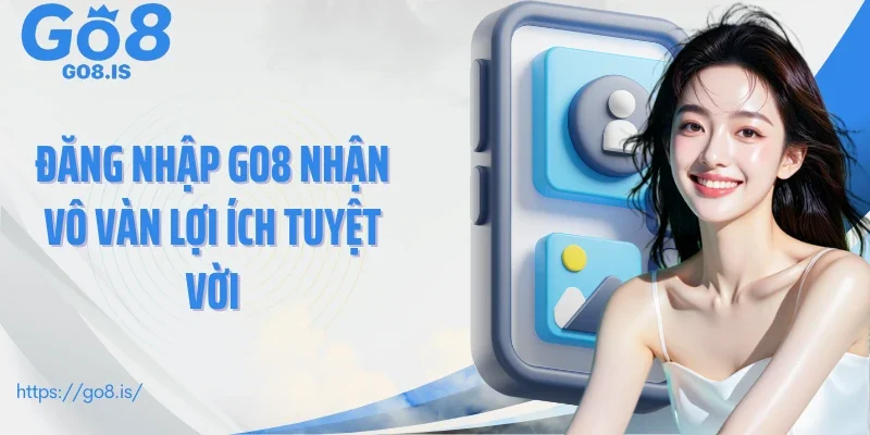 Đăng nhập GO8 nhận vô vàn lợi ích tuyệt vời