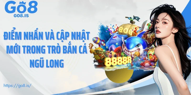 Điểm nhấn và cập nhật mới trong trò Bắn cá ngũ long