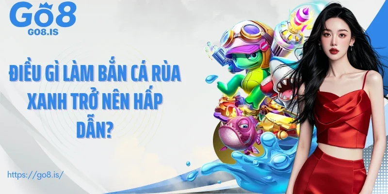 Điều gì làm bắn cá rùa xanh trở nên hấp dẫn?
