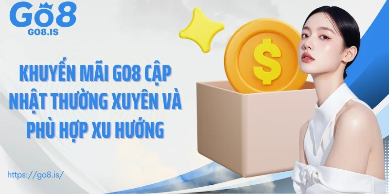 Khuyến mãi GO8 cập nhật thường xuyên và phù hợp xu hướng