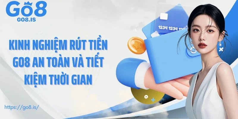 Kinh nghiệm rút tiền GO8 an toàn và tiết kiệm thời gian