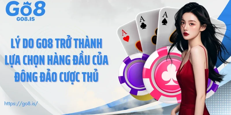 Lý do GO8 trở thành lựa chọn hàng đầu của đông đảo cược thủ
