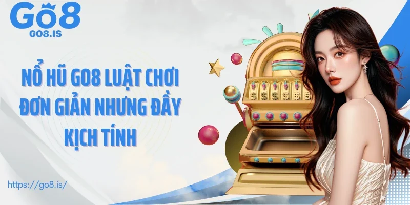 Nổ hũ GO8 luật chơi đơn giản nhưng đầy kịch tính