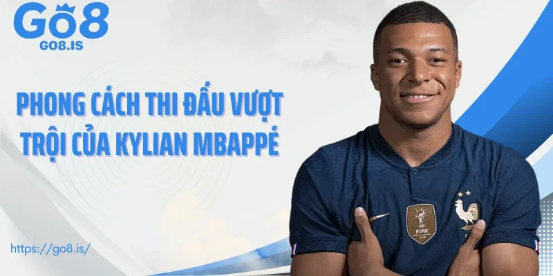 Phong cách thi đấu vượt trội của Kylian Mbappé