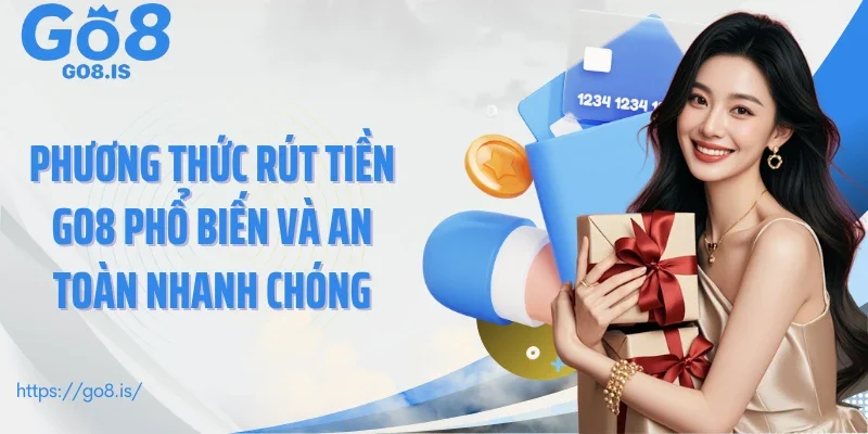 Phương thức rút tiền GO8 phổ biến và an toàn nhanh chóng
