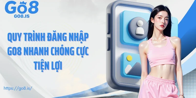 Quy trình đăng nhập GO8 nhanh chóng cực tiện lợi