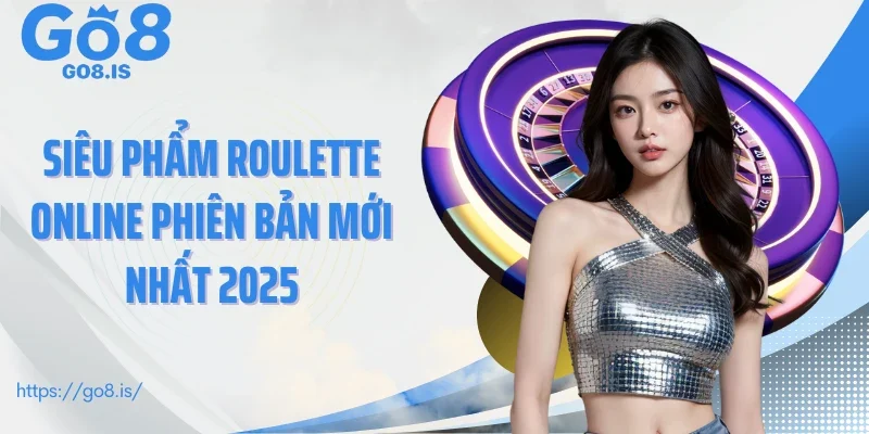 Siêu phẩm roulette online phiên bản mới nhất 2025
