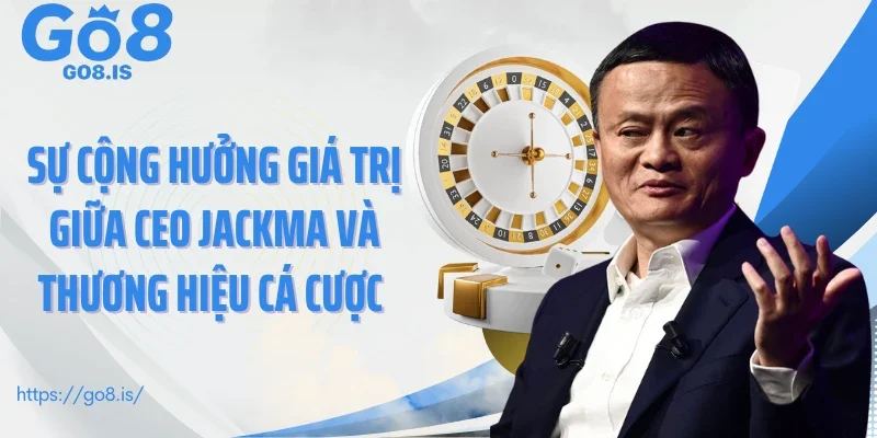 Sự cộng hưởng giá trị giữa CEO JackMa và thương hiệu cá cược 