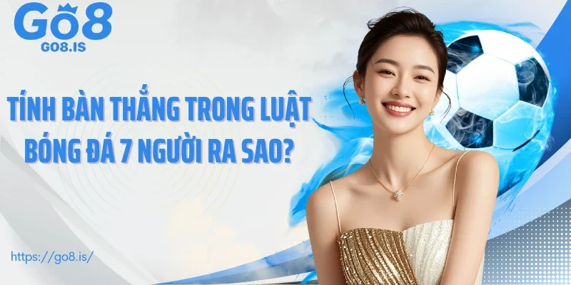 Tính bàn thắng trong luật bóng đá 7 người ra sao?
