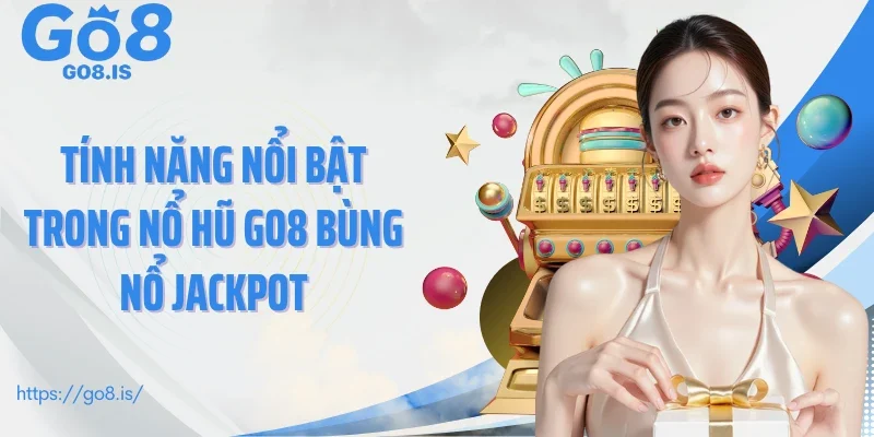 Tính năng nổi bật trong nổ hũ GO8 bùng nổ Jackpot