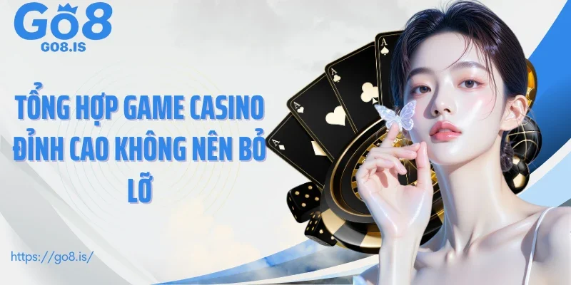 Tổng hợp game casino đỉnh cao không nên bỏ lỡ