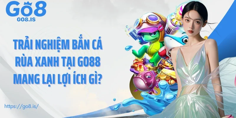 Trải nghiệm bắn cá rùa xanh tại GO88 mang lại lợi ích gì?