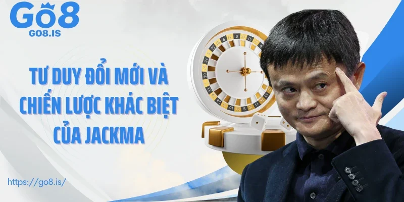 Tư duy đổi mới và chiến lược khác biệt của JackMa